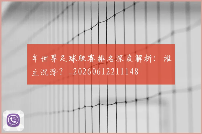 年世界足球联赛排名深度解析：谁主沉浮？_20260612211148
