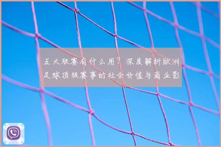 五大联赛有什么用？深度解析欧洲足球顶级赛事的社会价值与商业影响