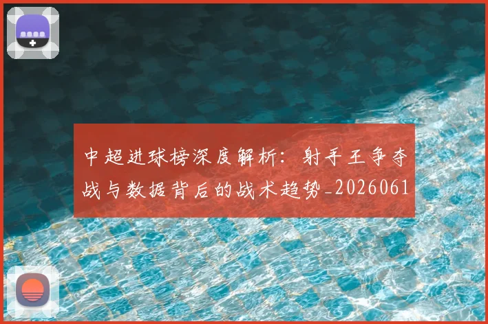 中超进球榜深度解析：射手王争夺战与数据背后的战术趋势_20260611140955