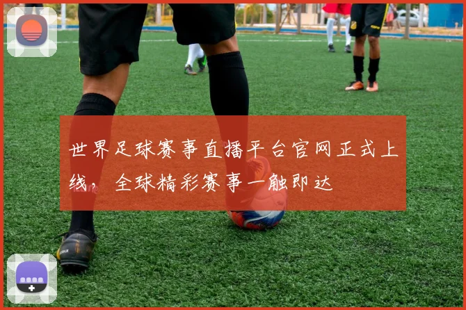 世界足球赛事直播平台官网正式上线,全球精彩赛事一触即达