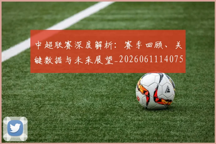 中超联赛深度解析:赛季回顾、关键数据与未来展望_20260611140759