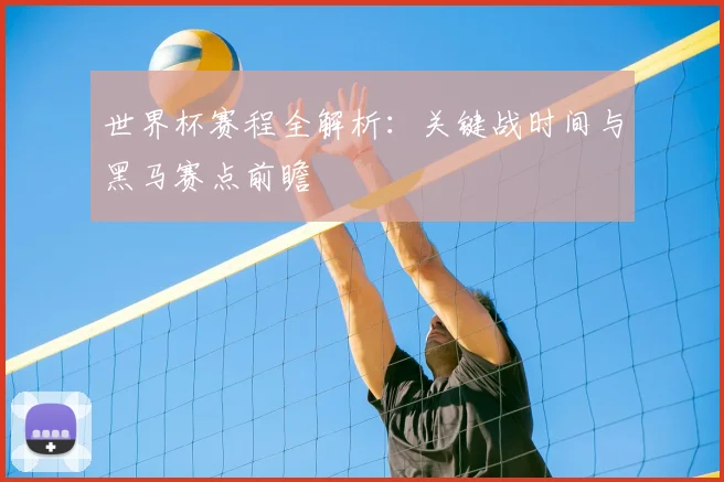 世界杯赛程全解析:关键战时间与黑马赛点前瞻